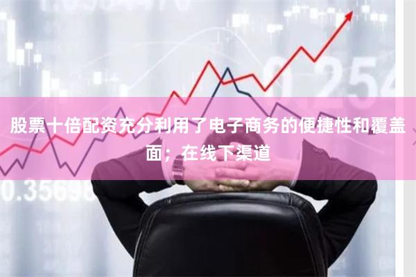 股票十倍配资充分利用了电子商务的便捷性和覆盖面；在线下渠道