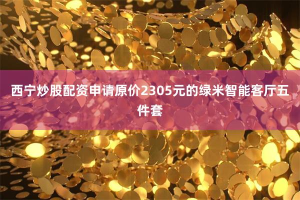 西宁炒股配资申请原价2305元的绿米智能客厅五件套