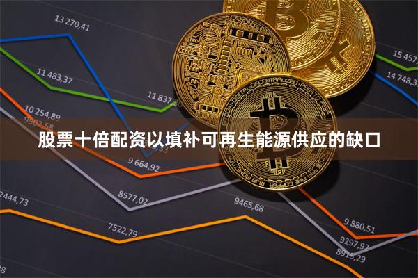 股票十倍配资以填补可再生能源供应的缺口