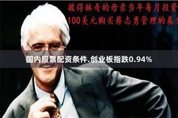 国内股票配资条件.创业板指跌0.94%