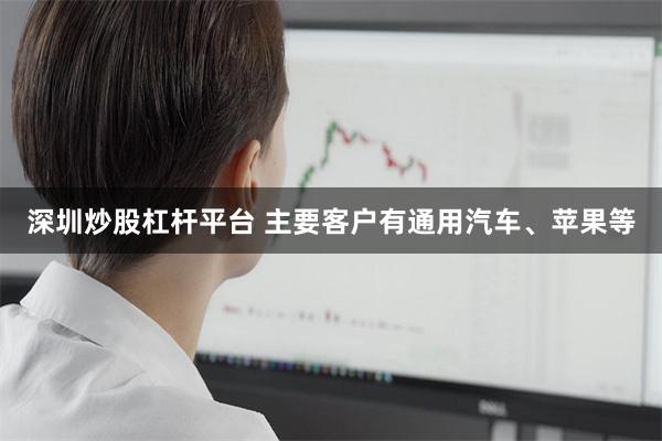 深圳炒股杠杆平台 主要客户有通用汽车、苹果等