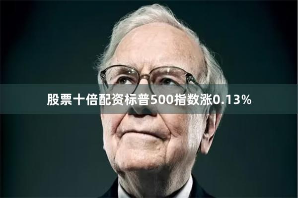 股票十倍配资标普500指数涨0.13%