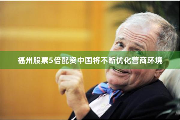 福州股票5倍配资中国将不断优化营商环境